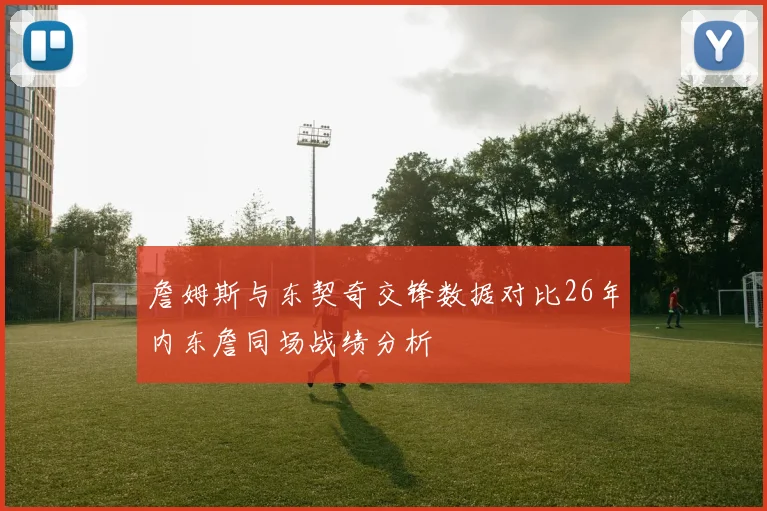 詹姆斯与东契奇交锋数据对比26年内东詹同场战绩分析