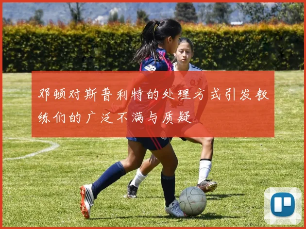 邓顿对斯普利特的处理方式引发教练们的广泛不满与质疑