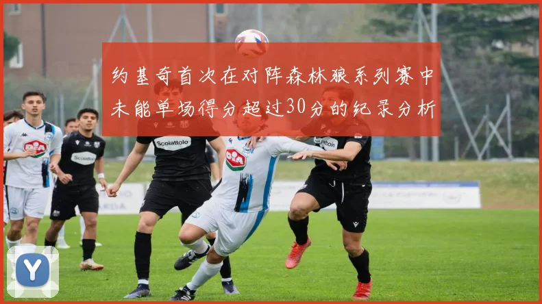 约基奇首次在对阵森林狼系列赛中未能单场得分超过30分的纪录分析