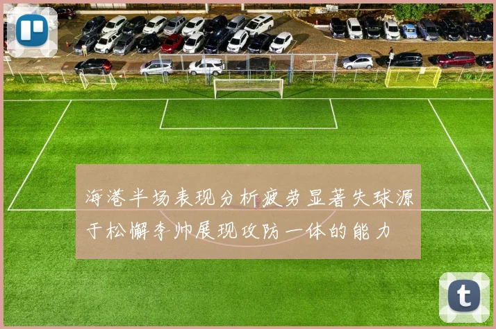 海港半场表现分析疲劳显著失球源于松懈李帅展现攻防一体的能力
