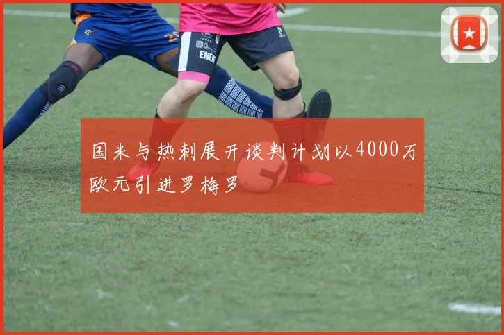国米与热刺展开谈判计划以4000万欧元引进罗梅罗