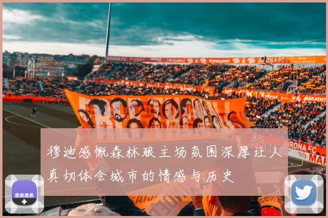 穆迪感慨森林狼主场氛围深厚让人真切体会城市的情感与历史