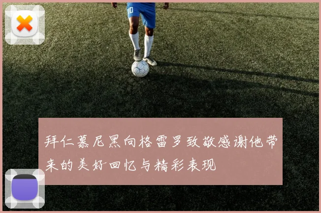 拜仁慕尼黑向格雷罗致敬感谢他带来的美好回忆与精彩表现