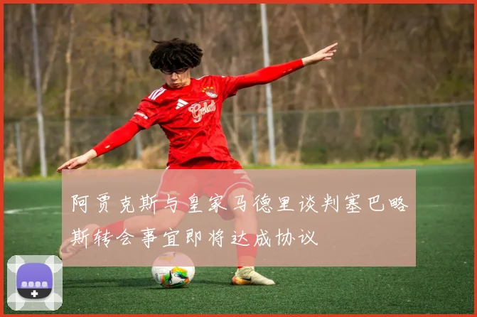 阿贾克斯与皇家马德里谈判塞巴略斯转会事宜即将达成协议