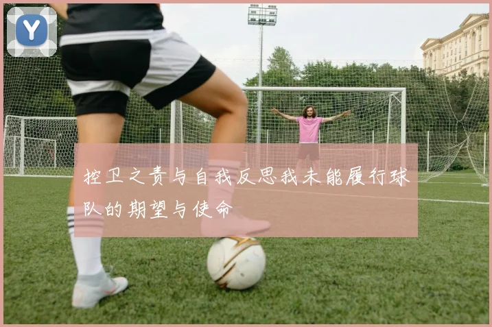 控卫之责与自我反思我未能履行球队的期望与使命